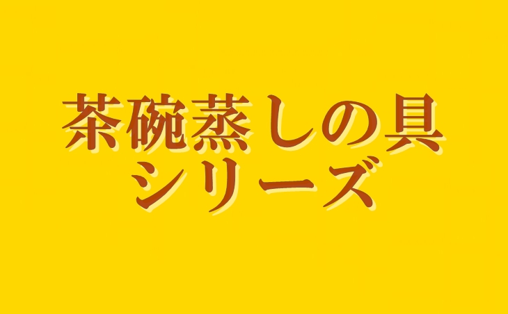 茶碗蒸しの具シリーズ
